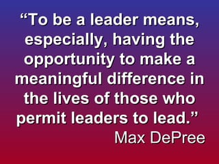 “ To be a leader means, especially, having the opportunity to make a meaningful difference in the lives of those who permi...