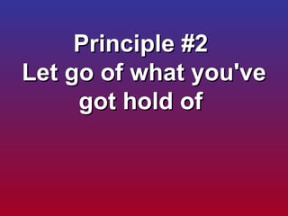 Principle #2  Let go of what you've got hold of  