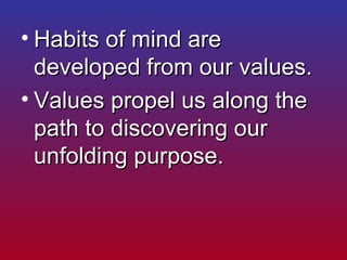 <ul><li>Habits of mind are developed from our values. </li></ul><ul><li>Values propel us along the path to discovering our...