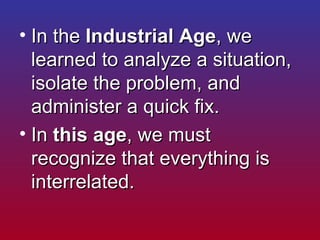 <ul><li>In the  Industrial Age , we learned to analyze a situation, isolate the problem, and administer a quick fix.  </li...
