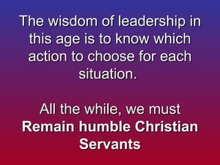 The wisdom of leadership in this age is to know which action to choose for each situation.  All the while, we must  Remain...