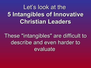Let’s look at the  5 Intangibles of Innovative Christian Leaders These &quot;intangibles&quot; are difficult to describe a...