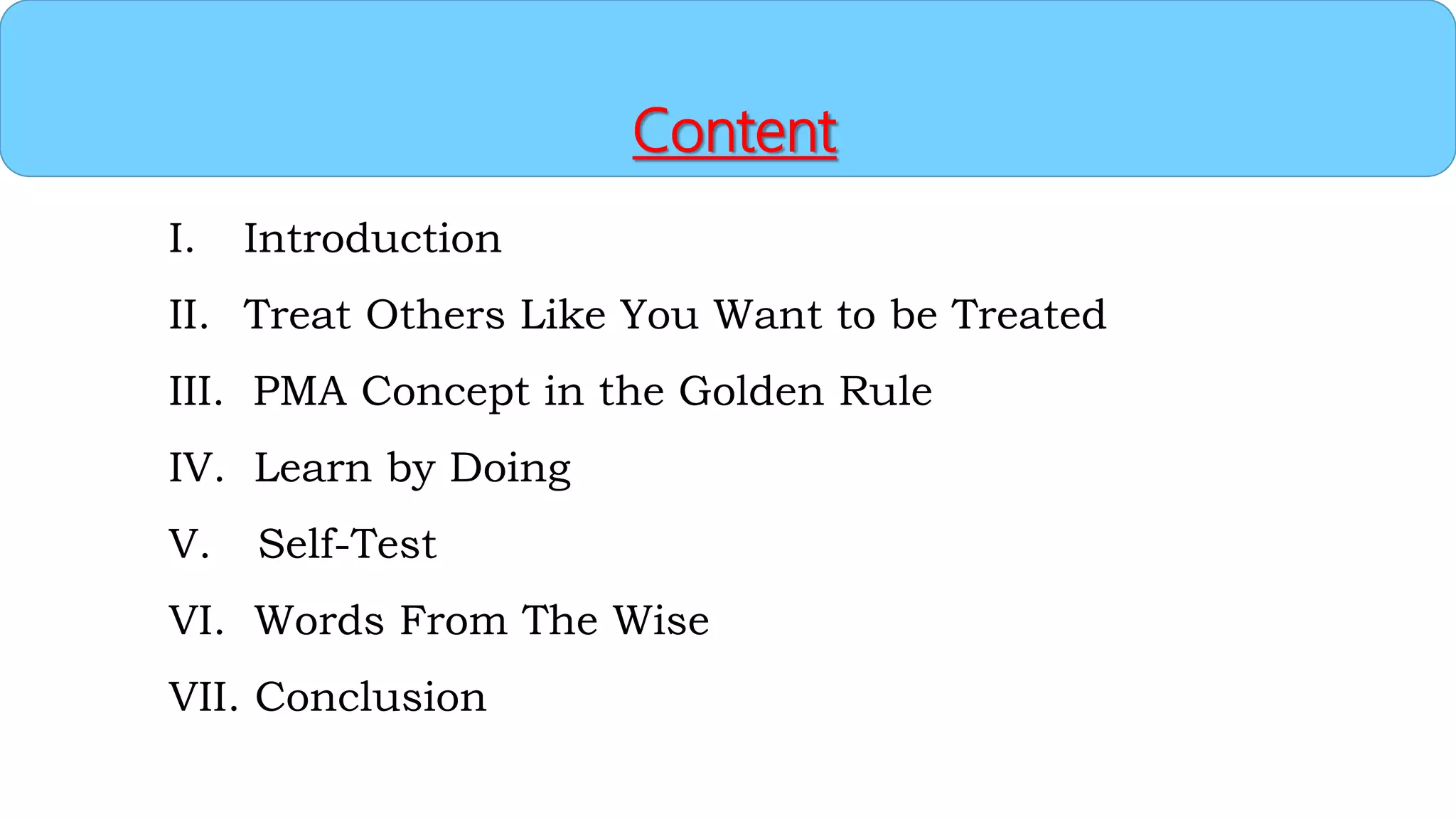 Content
I. Introduction
II. Treat Others Like You Want to be Treated
III. PMA Concept in the Golden Rule
IV. Learn by Doing
V. Self-Test
VI. Words From The Wise
VII. Conclusion
 