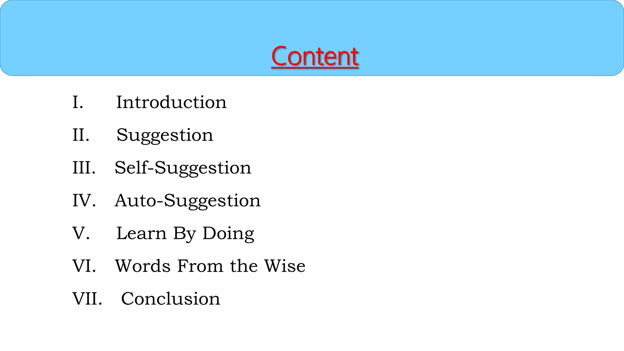 Content
I. Introduction
II. Suggestion
III. Self-Suggestion
IV. Auto-Suggestion
V. Learn By Doing
VI. Words From the Wise
VII. Conclusion
 