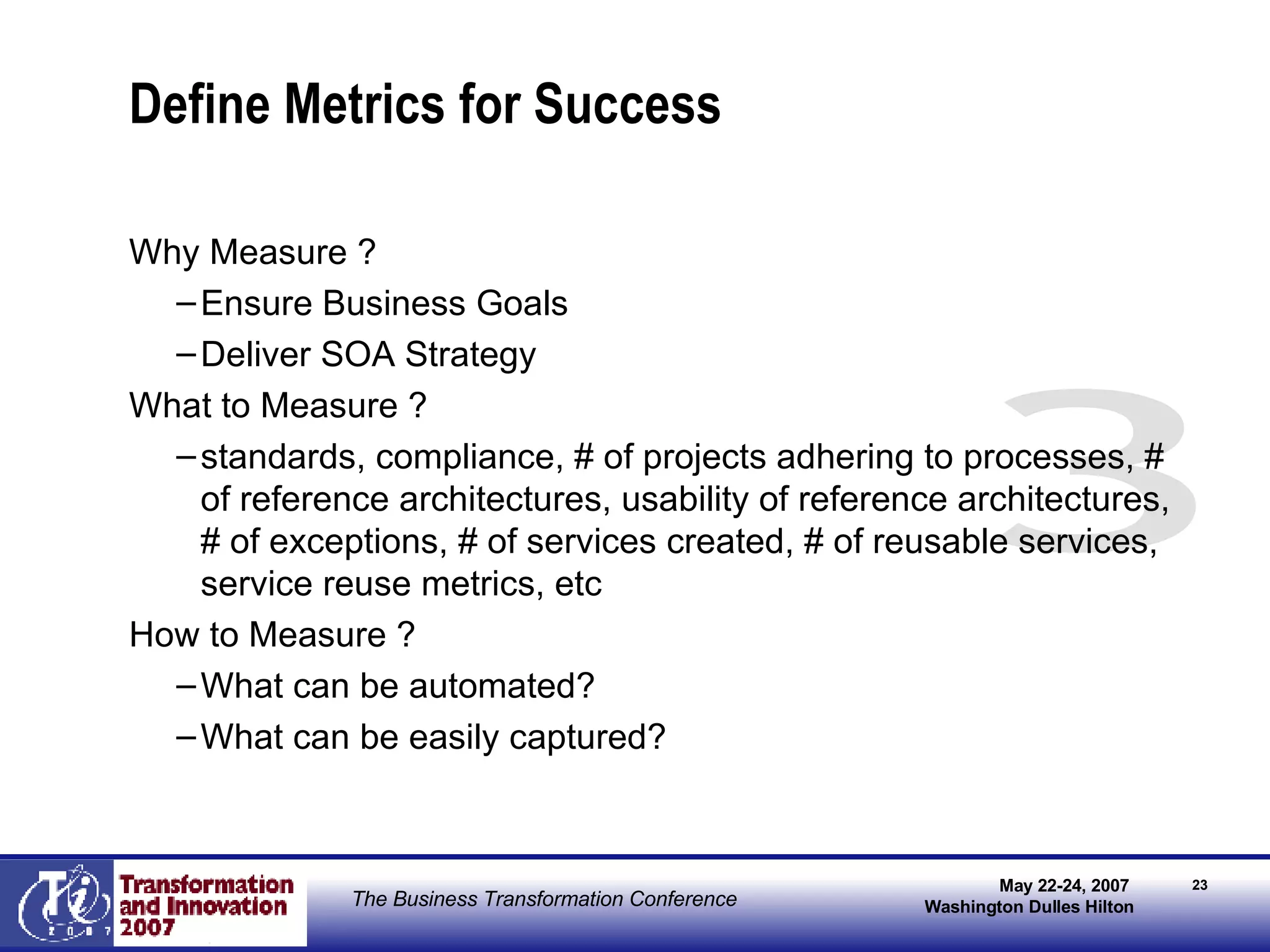 Define Metrics for Success Why Measure ?  Ensure Business Goals Deliver SOA Strategy What to Measure ?  standards, compliance, # of projects adhering to processes, # of reference architectures, usability of reference architectures, # of exceptions, # of services created, # of reusable services, service reuse metrics, etc How to Measure ? What can be automated? What can be easily captured? 3 