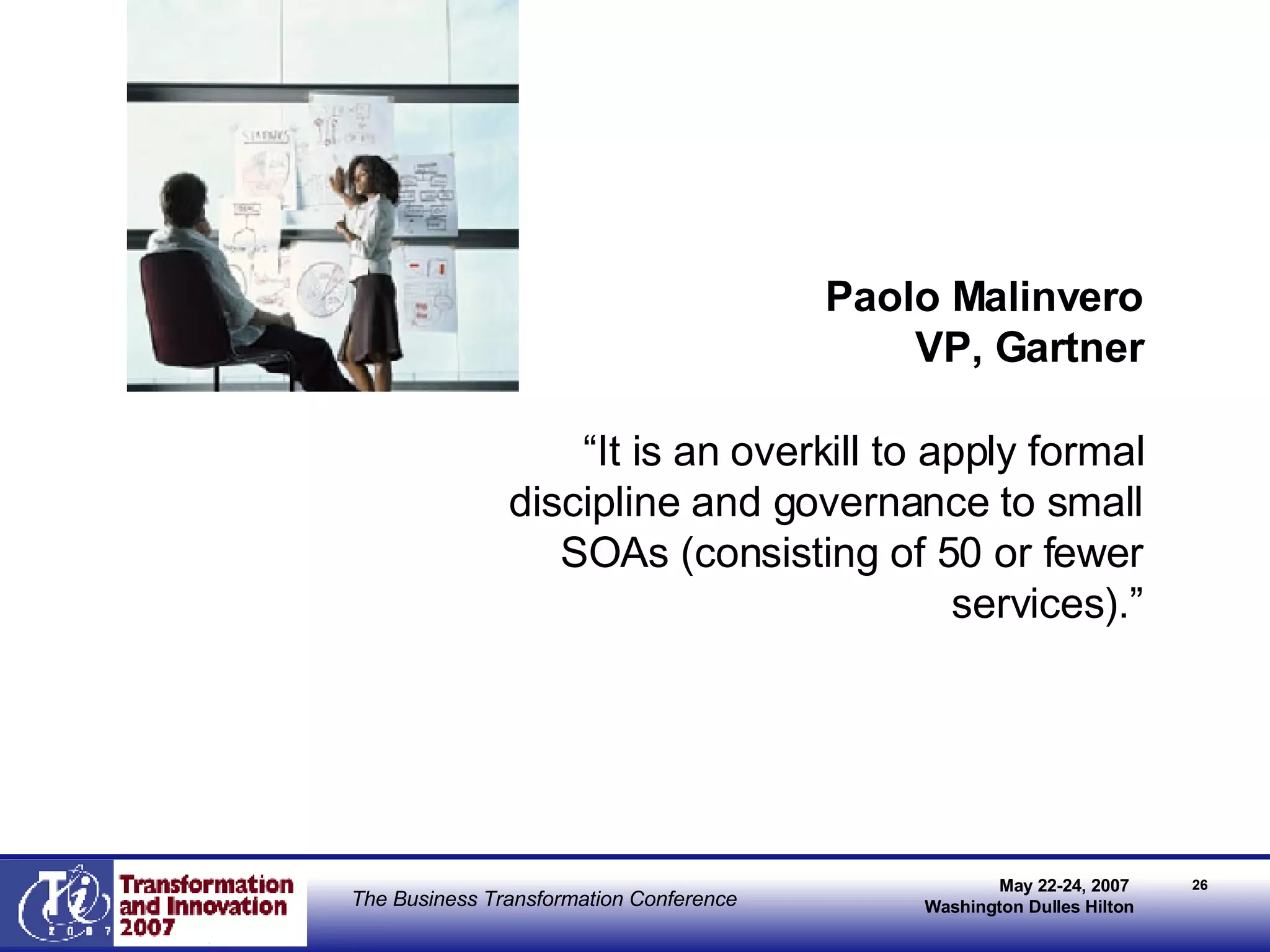 <Insert Picture Here> “ It is an overkill to apply formal discipline and governance to small SOAs (consisting of 50 or fewer services).” Paolo Malinvero VP, Gartner 