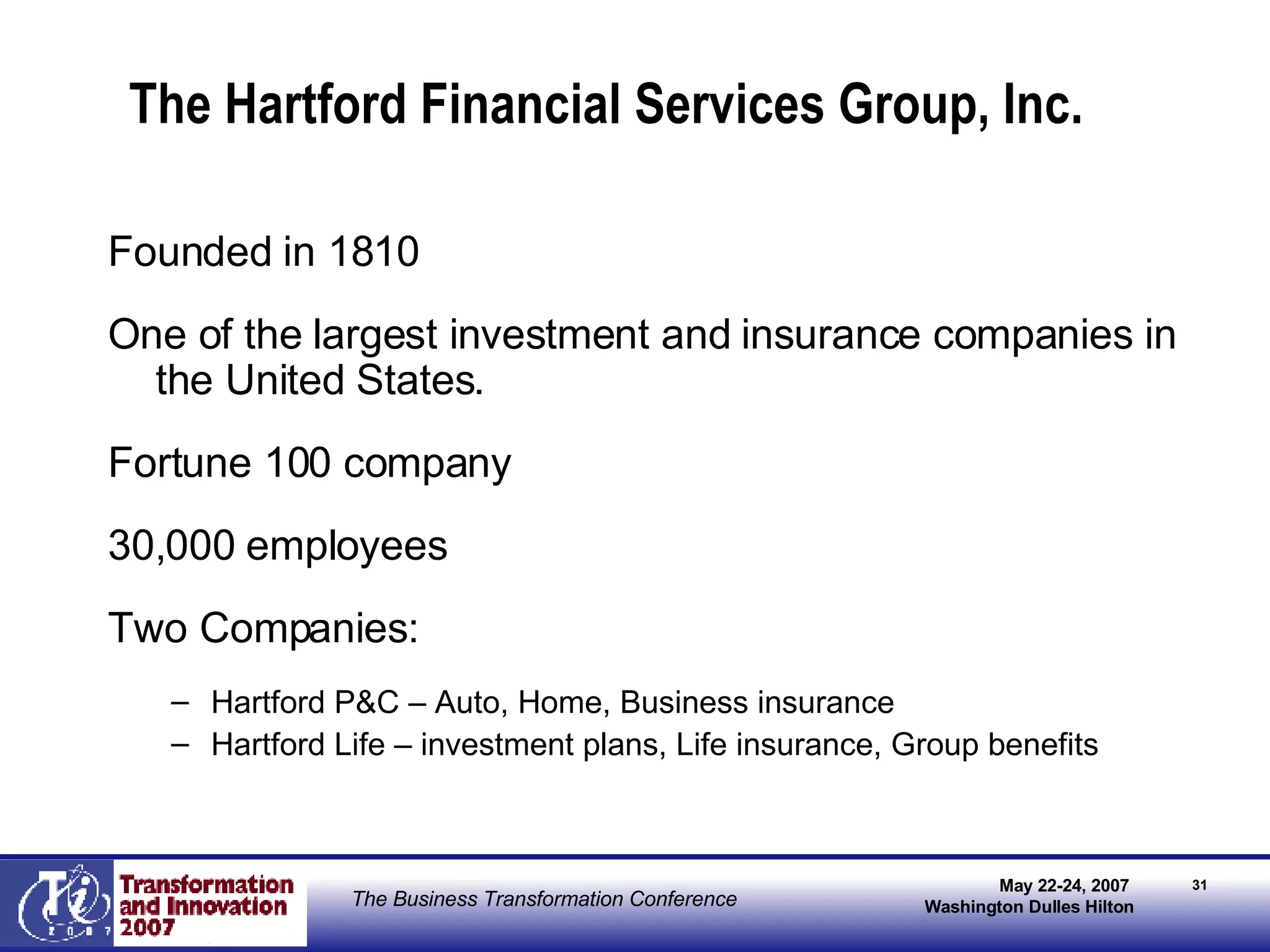 The Hartford Financial Services Group, Inc. Founded in 1810 One of the largest investment and insurance companies in the United States. Fortune 100 company 30,000 employees Two Companies: Hartford P&C – Auto, Home, Business insurance Hartford Life – investment plans, Life insurance, Group benefits 