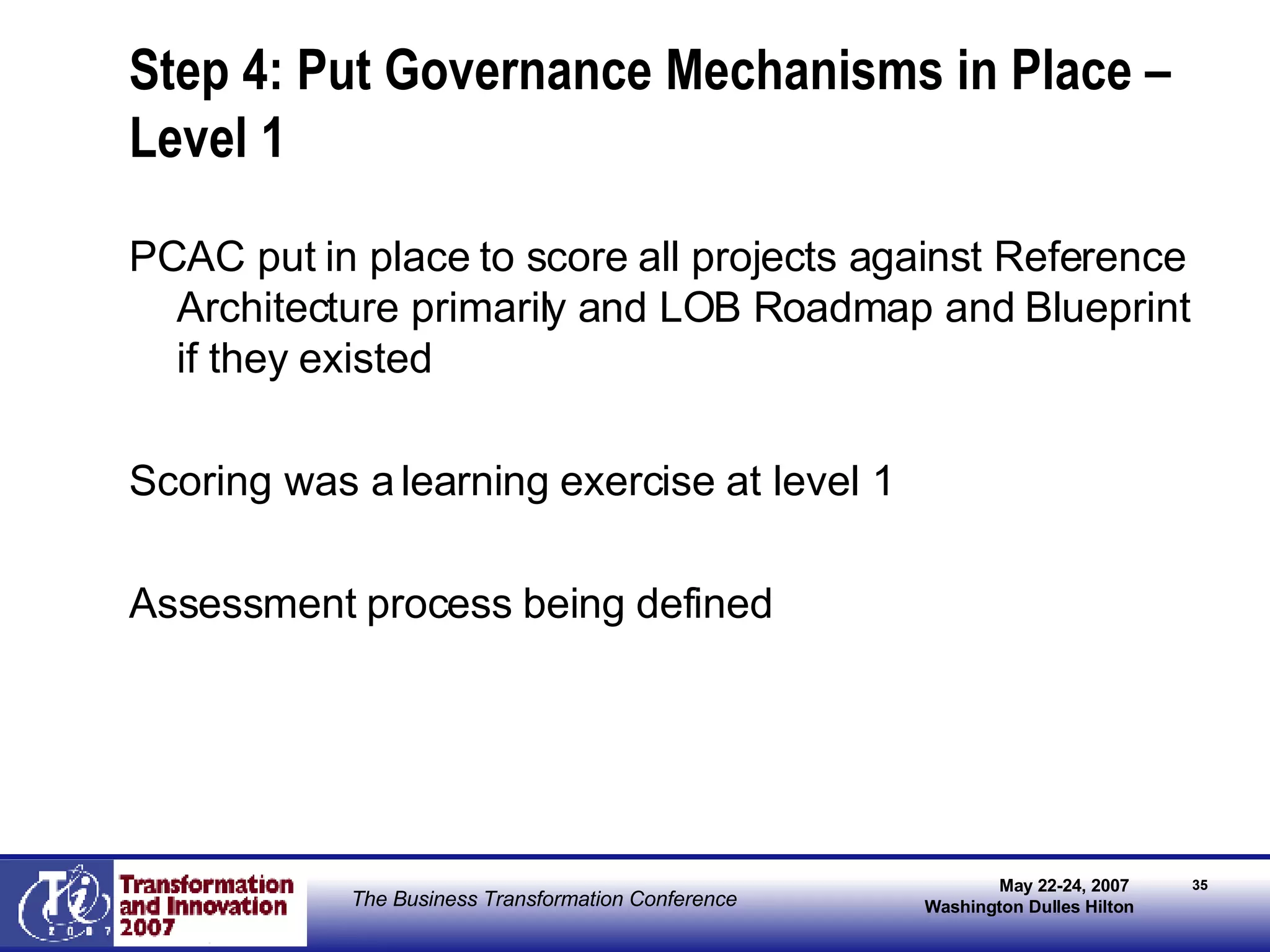 Step 4: Put Governance Mechanisms in Place – Level 1 PCAC put in place to score all projects against Reference Architecture primarily and LOB Roadmap and Blueprint if they existed Scoring was a learning exercise at level 1 Assessment process being defined 