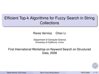 Efﬁcient Top-k Algorithms for Fuzzy Search in String
                     Collections

                             Rares Vernica             Chen Li

                             Department of Computer Science
                              University of California, Irvine


  First International Workshop on Keyword Search on Structured
                            Data, 2009




 Rares Vernica (UC Irvine)         Top-k Fuzzy String Search     KEYS 2009   1 / 17
 