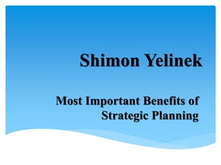 Shimon Yelinek
Most Important Benefits of
Strategic Planning
 