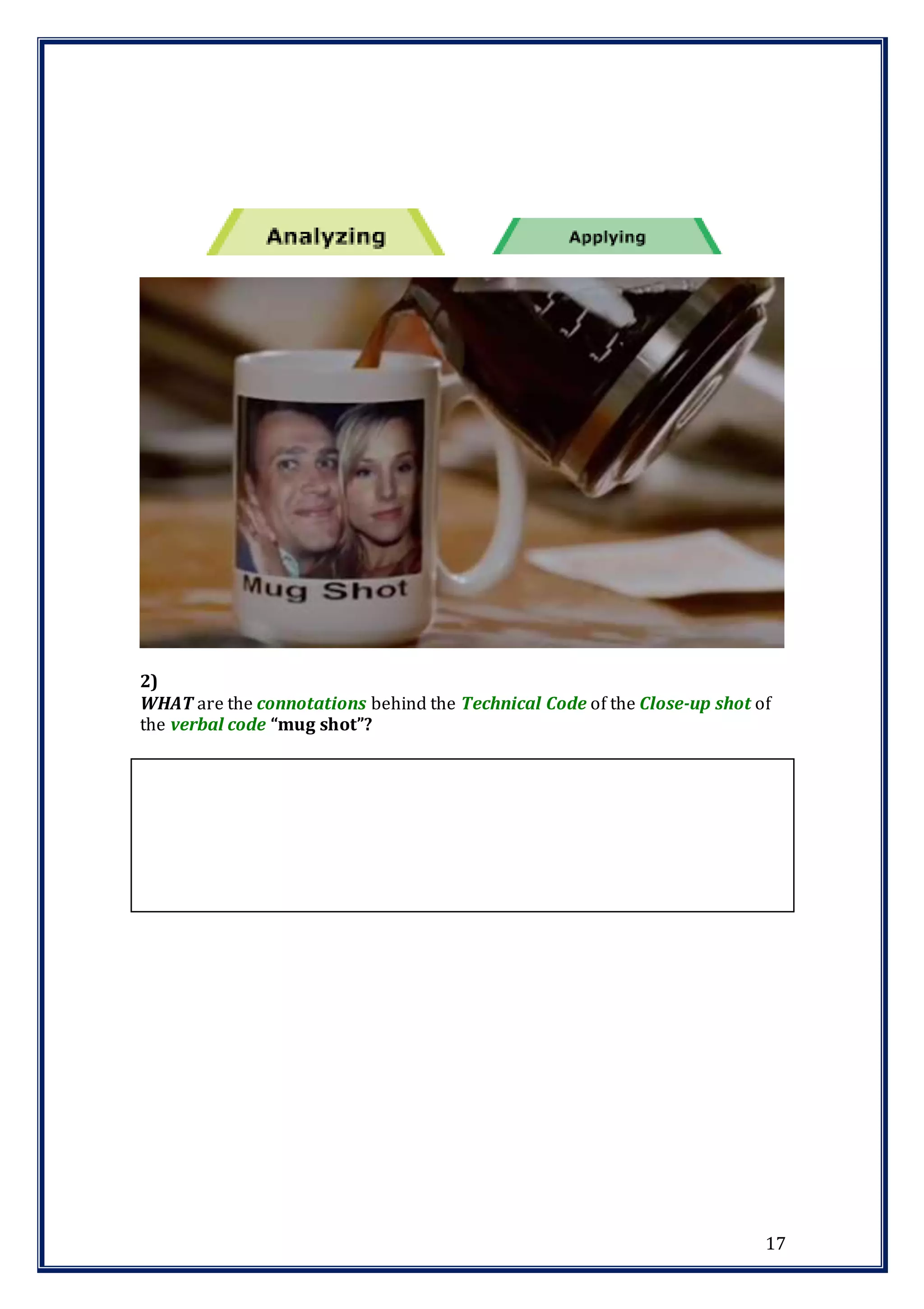 17
2)
WHAT are the connotations behind the Technical Code of the Close-up shot of
the verbal code “mug shot”?
 
