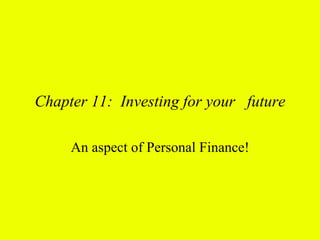 Chapter 11: Investing for your future

     An aspect of Personal Finance!
 
