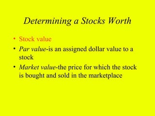 Determining a Stocks Worth
• Stock value
• Par value-is an assigned dollar value to a
  stock
• Market value-the price for which the stock
  is bought and sold in the marketplace
 