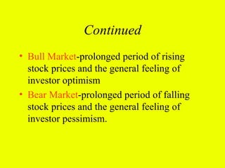 Continued
• Bull Market-prolonged period of rising
  stock prices and the general feeling of
  investor optimism
• Bear Market-prolonged period of falling
  stock prices and the general feeling of
  investor pessimism.
 