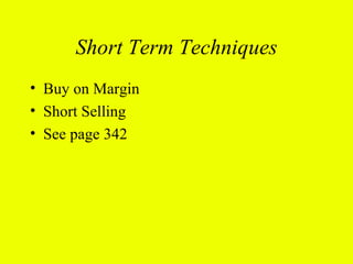 Short Term Techniques
• Buy on Margin
• Short Selling
• See page 342
 