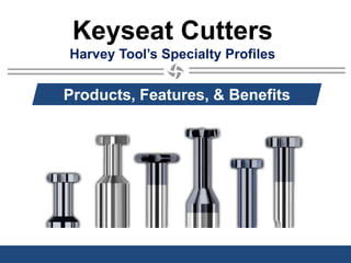 Keyseat Cutters
Harvey Tool’s Specialty Profiles
Products, Features, & Benefits
 