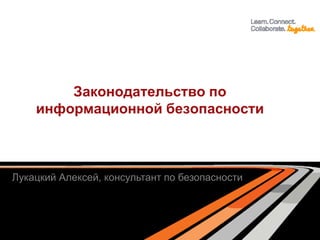 Законодательство по
информационной безопасности
Лукацкий Алексей, консультант по безопасности
 