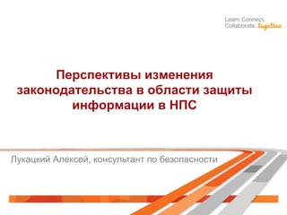 Перспективы изменения
законодательства в области защиты
информации в НПС
Лукацкий Алексей, консультант по безопасности
 