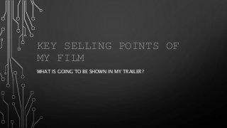 KEY SELLING POINTS OF 
MY FILM 
WHAT IS GOING TO BE SHOWN IN MY TRAILER? 
 