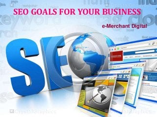 SEO GOALS FOR YOUR BUSINESS 
e-Merchant Digital 
 