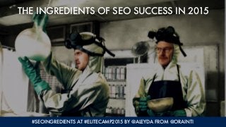 #SEOINGREDIENTS AT #ELITECAMP2015 BY @ALEYDA FROM @ORAINTI
THE INGREDIENTS OF SEO SUCCESS IN 2015
 