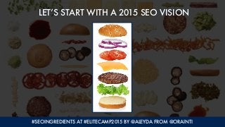 #SEOINGREDIENTS AT #ELITECAMP2015 BY @ALEYDA FROM @ORAINTI
LET’S START WITH A 2015 SEO VISION
 