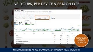 #SEOINGREDIENTS AT #ELITECAMP2015 BY @ALEYDA FROM @ORAINTI
VS. YOURS, PER DEVICE & SEARCH TYPE
GOOGLE’S
SEARCH
CONSOLE
 