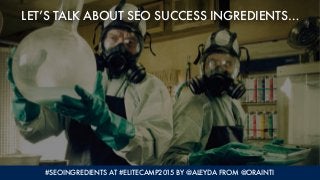 #SEOINGREDIENTS AT #ELITECAMP2015 BY @ALEYDA FROM @ORAINTI
LET’S TALK ABOUT SEO SUCCESS INGREDIENTS…
 