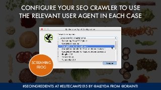 #SEOINGREDIENTS AT #ELITECAMP2015 BY @ALEYDA FROM @ORAINTI
CONFIGURE YOUR SEO CRAWLER TO USE  
THE RELEVANT USER AGENT IN ...