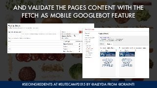 #SEOINGREDIENTS AT #ELITECAMP2015 BY @ALEYDA FROM @ORAINTI
AND VALIDATE THE PAGES CONTENT WITH THE  
FETCH AS MOBILE GOOGL...