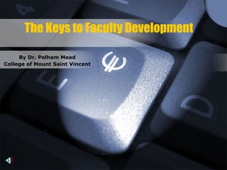 The Keys to Faculty Development By Dr. Pelham Mead College of Mount Saint Vincent 