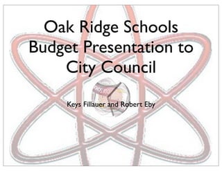 Oak Ridge Schools
Budget Presentation to
    City Council
     Keys Fillauer and Robert Eby
 