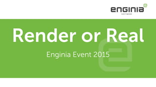 Render or Real
Enginia Event 2015
 
