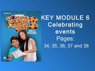 KEY MODULE 6
Celebrating
events
Pages:
34, 35, 36, 37 and 38
 