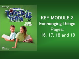 KEY MODULE 3
Exchanging things
Pages:
16, 17, 18 and 19
 