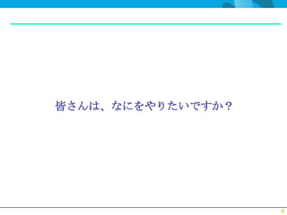 皆さんは、なにをやりたいですか？




                   9
 