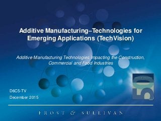 Additive Manufacturing–Technologies for
Emerging Applications (TechVision)
Additive Manufacturing Technologies Impacting the Construction,
Commercial and Food Industries
December 2015
D6C5-TV
 