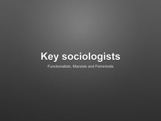 Key sociologists
Functionalists, Marxists and Femininsts
 