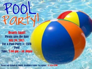 Hearts Apart
   Please save the date
       July 20, 2012
 For a Pool Party @ CAFB
            Pool
Time: 7:00 pm – 10 :00pm



Please call Airman & Family Readiness Center to register @ 434-2790
 