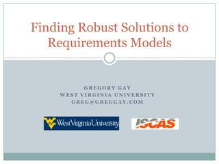 Gregory Gay West Virginia University greg@greggay.com Finding Robust Solutions to Requirements Models 