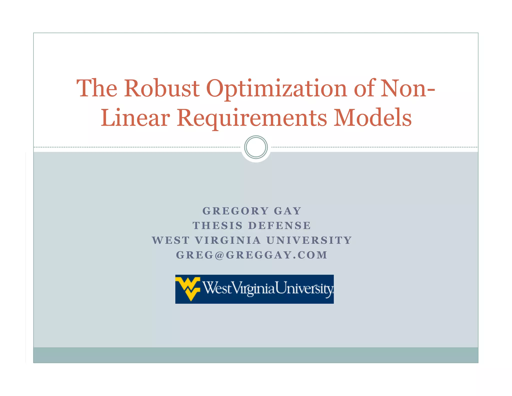 The Robust Optimization of Non-
  Linear Requirements Models


            GREGORY GAY
           THESIS DEFENSE
      WEST VIRGINIA UNIVERSITY
        GREG@GREGGAY.COM
 