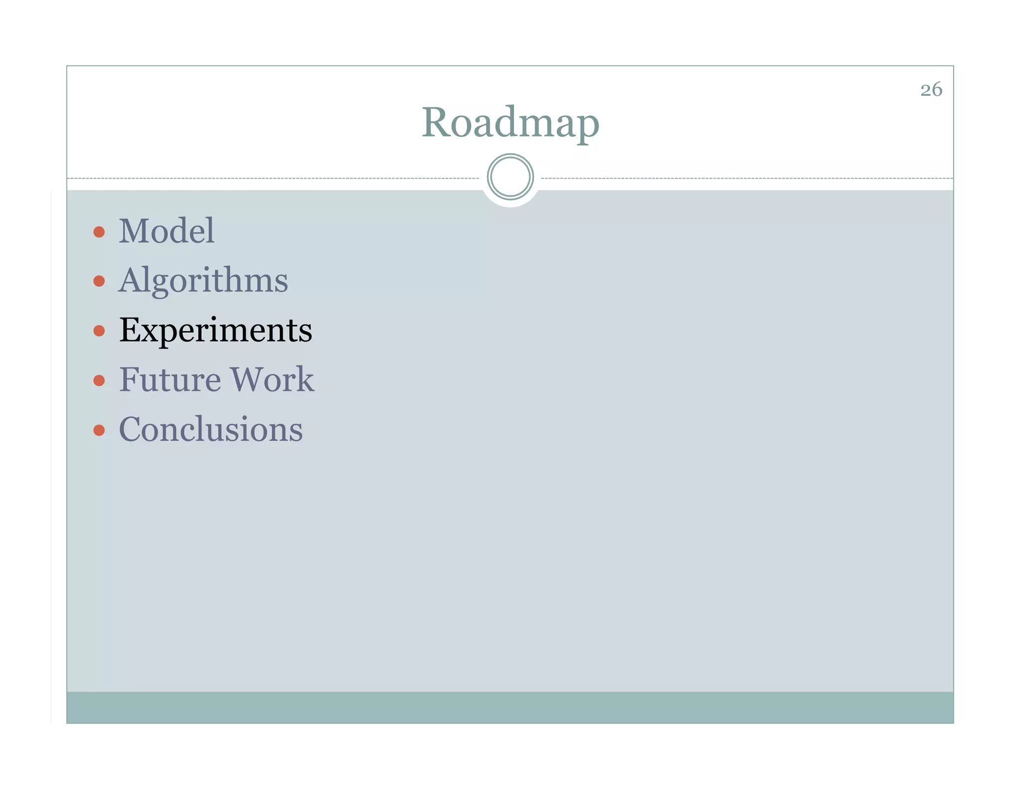 26
                 Roadmap

  Model
  Algorithms
  Experiments
  Future Work
  Conclusions
 