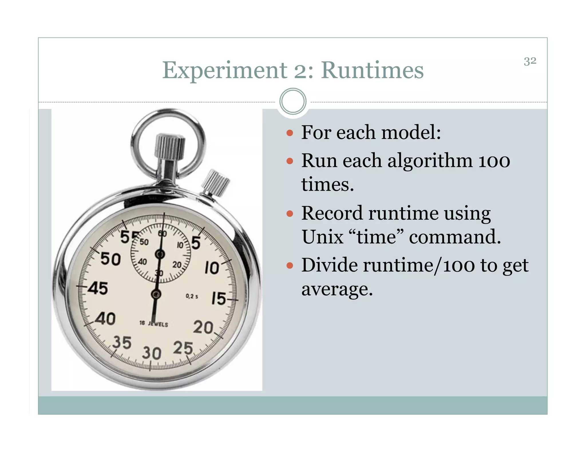 32
Experiment 2: Runtimes

            For each model:
            Run each algorithm 100
             times.
            Record runtime using
             Unix “time” command.
            Divide runtime/100 to get
             average.
 