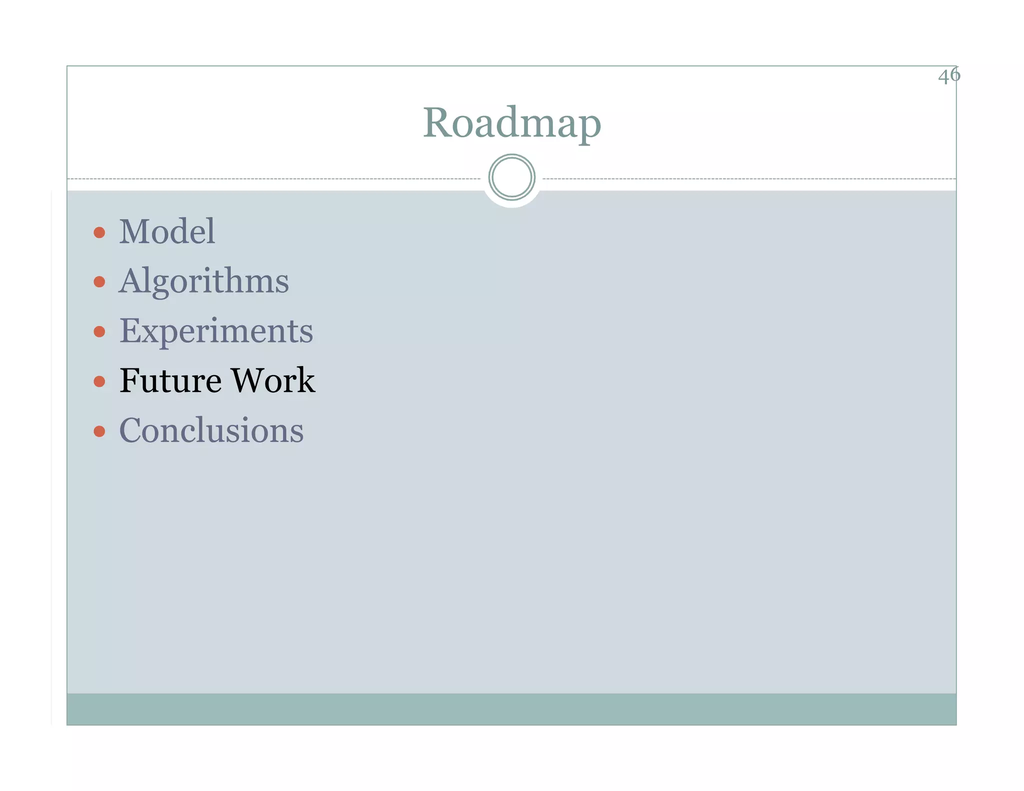 46

                 Roadmap

  Model
  Algorithms
  Experiments
  Future Work
  Conclusions
 