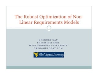 The Robust Optimization of Non-
  Linear Requirements Models


            GREGORY GAY
           THESIS DEFENSE
      WEST VIRGINIA UNIVERSITY
        GREG@GREGGAY.COM
 