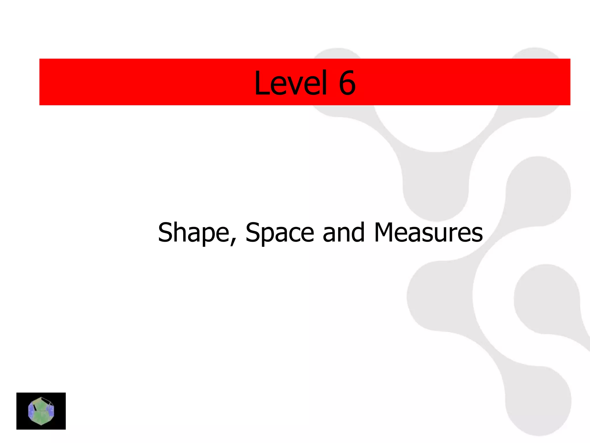 Level 6



Shape, Space and Measures
 