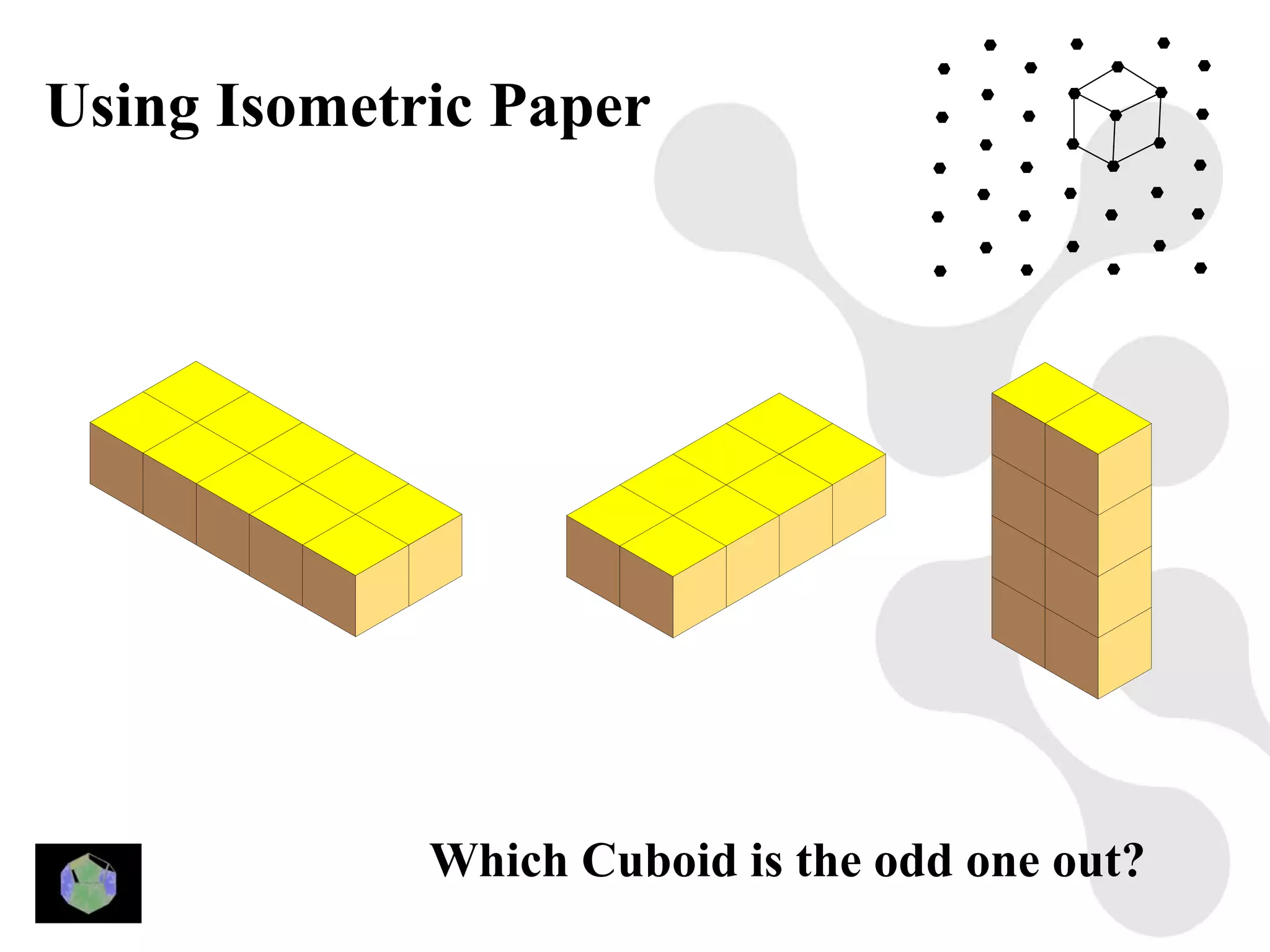 Using Isometric Paper




             Which Cuboid is the odd one out?
 