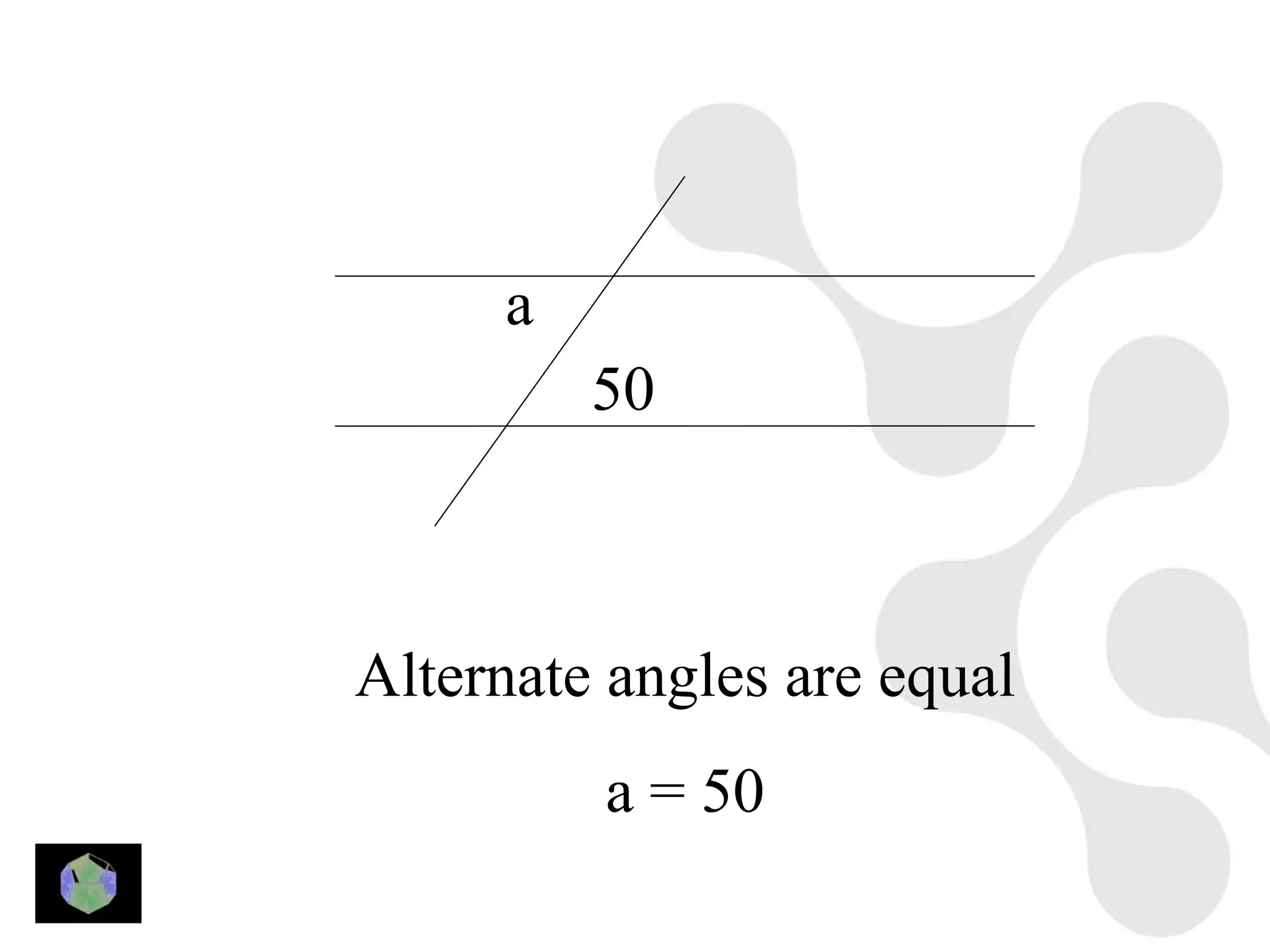 a
         50



Alternate angles are equal
         a = 50
 