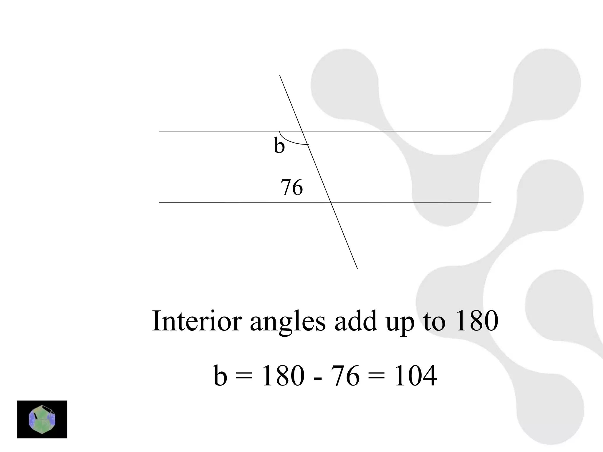 b
          76




Interior angles add up to 180
     b = 180 - 76 = 104
 