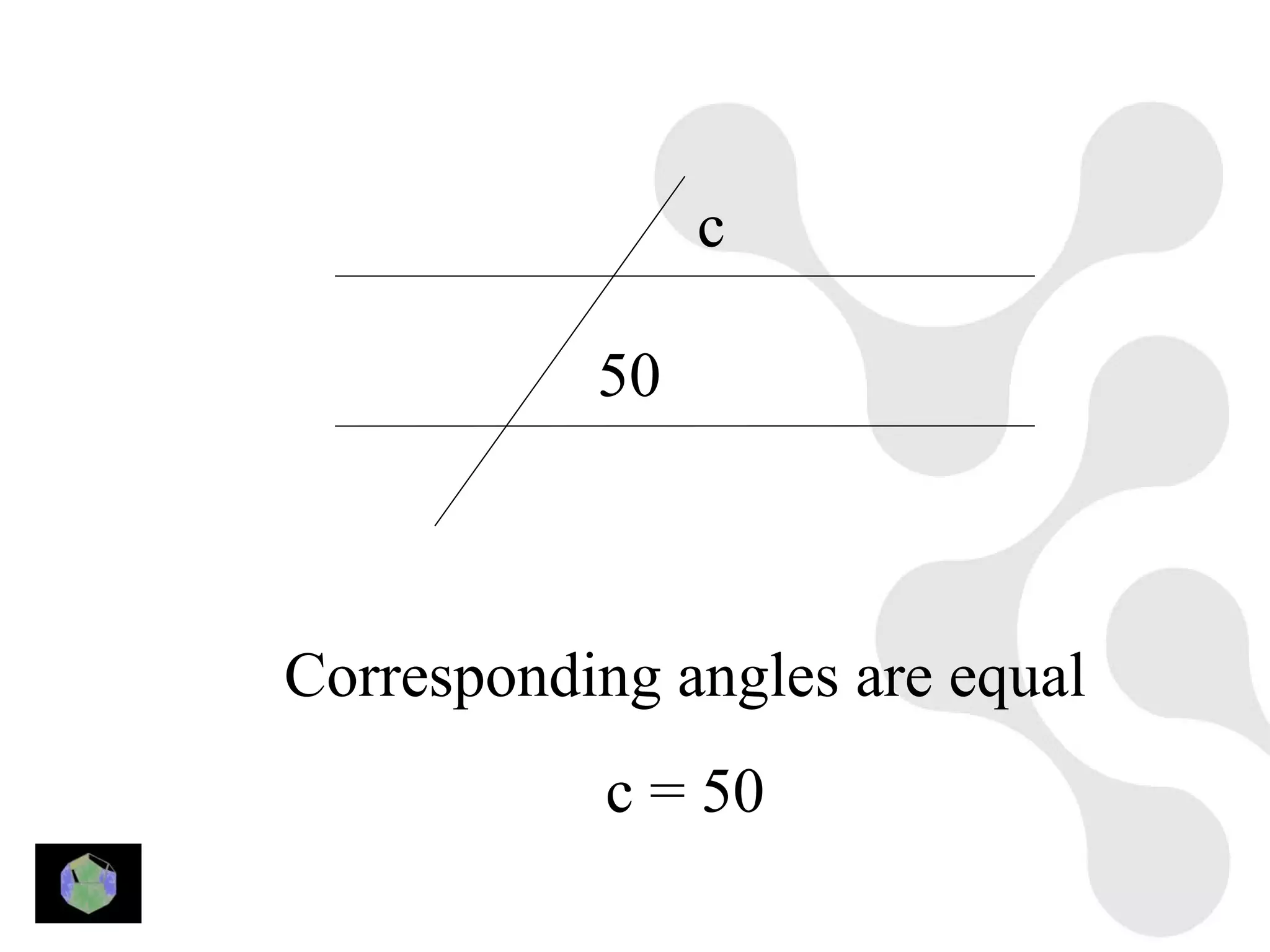 c

           50



Corresponding angles are equal
            c = 50
 